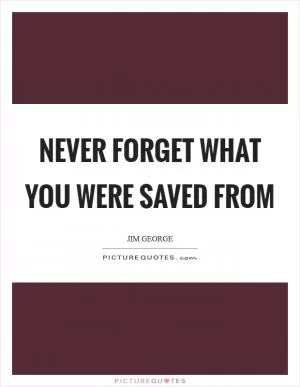 Never forget what you were saved from Picture Quote #1