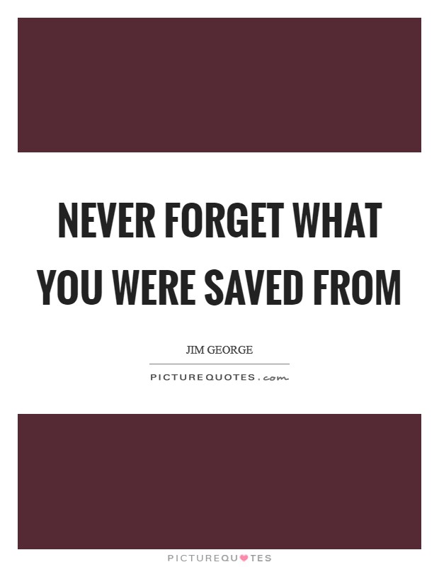 Never forget what you were saved from Picture Quote #1