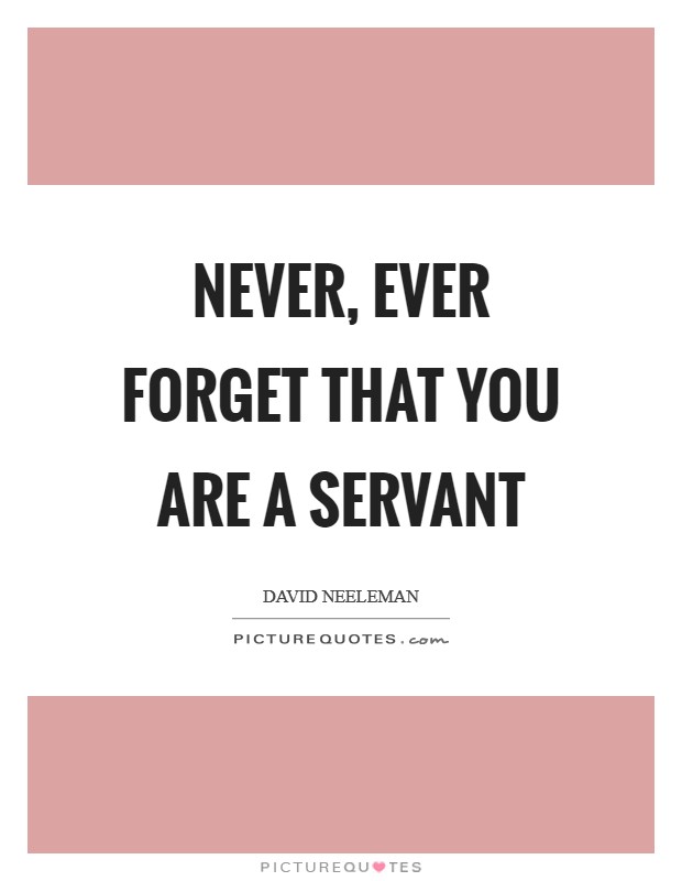 Never, ever forget that you are a servant Picture Quote #1