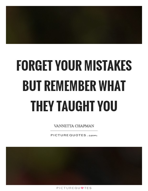 Forget your mistakes but remember what they taught you Picture Quote #1