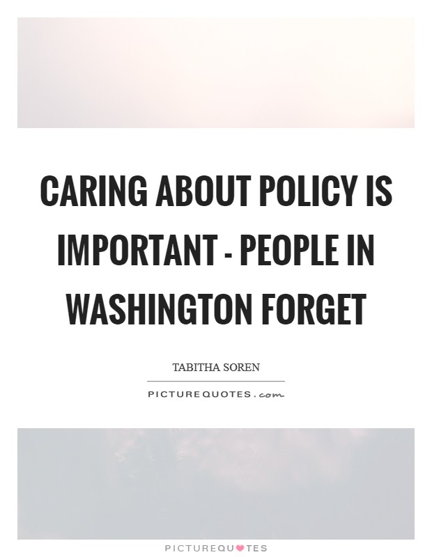 Caring about policy is important - people in washington forget Picture Quote #1