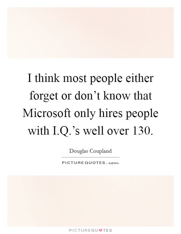 I think most people either forget or don't know that Microsoft only hires people with I.Q.'s well over 130. Picture Quote #1