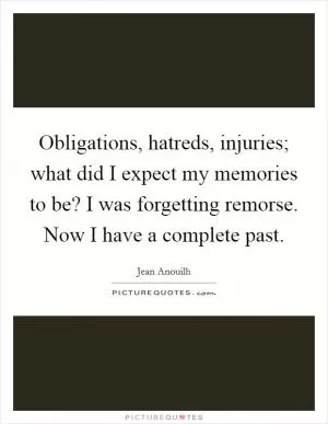Obligations, hatreds, injuries; what did I expect my memories to be? I was forgetting remorse. Now I have a complete past Picture Quote #1