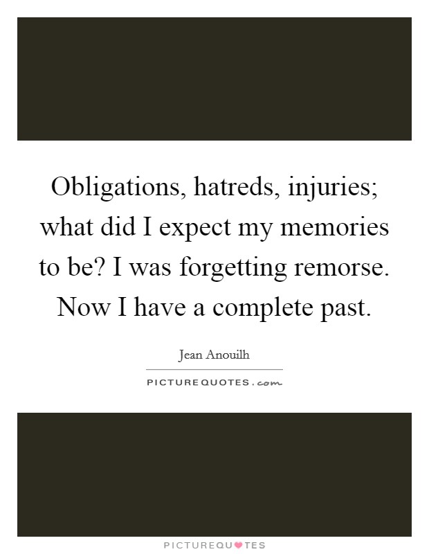 Obligations, hatreds, injuries; what did I expect my memories to be? I was forgetting remorse. Now I have a complete past. Picture Quote #1