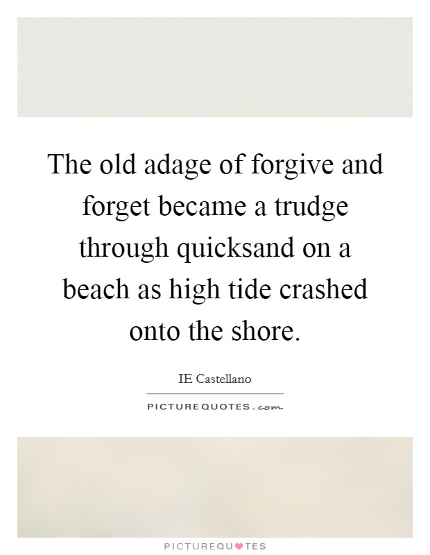 The old adage of forgive and forget became a trudge through quicksand on a beach as high tide crashed onto the shore. Picture Quote #1