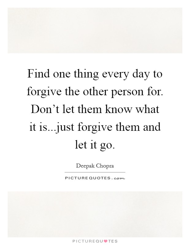 Find one thing every day to forgive the other person for. Don't let them know what it is...just forgive them and let it go. Picture Quote #1