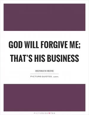 God will forgive me; that’s his business Picture Quote #1