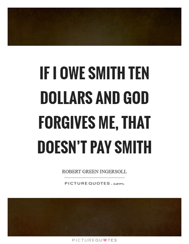 If I owe Smith ten dollars and God forgives me, that doesn't pay Smith Picture Quote #1