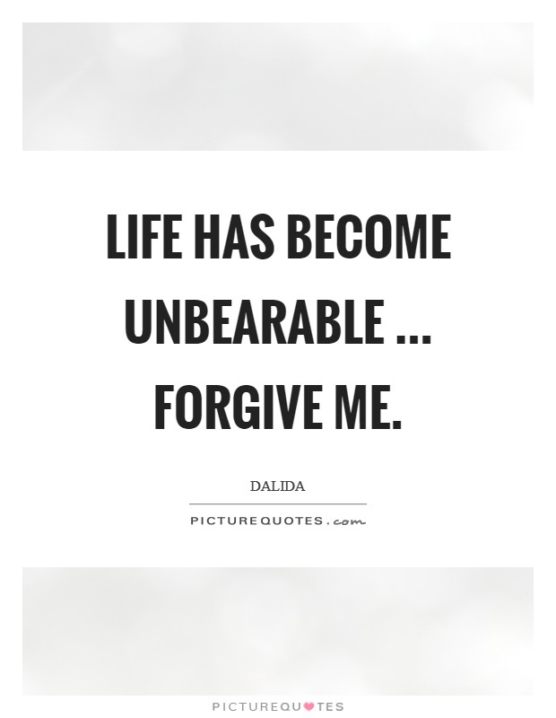 Life has become unbearable ... Forgive me. Picture Quote #1