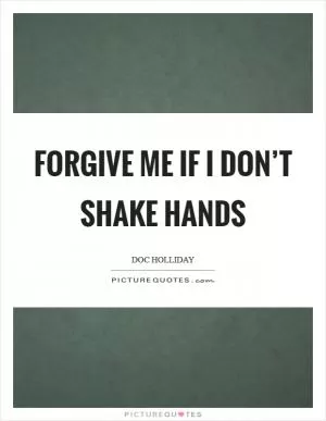 Forgive me if I don’t shake hands Picture Quote #1