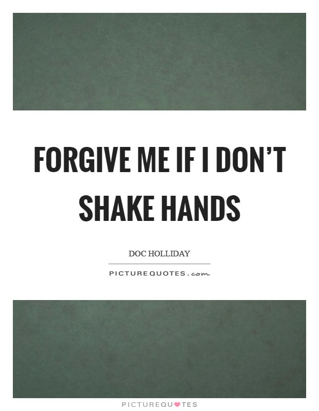 Forgive me if I don't shake hands Picture Quote #1
