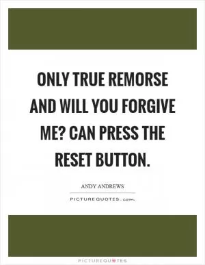 Only true remorse and Will you forgive me? can press the reset button Picture Quote #1