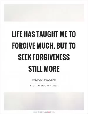 Life has taught me to forgive much, but to seek forgiveness still more Picture Quote #1