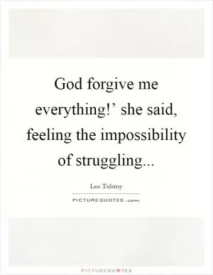 God forgive me everything!’ she said, feeling the impossibility of struggling Picture Quote #1
