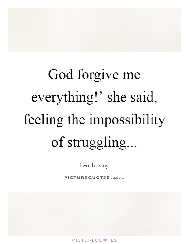 God forgive me everything!' she said, feeling the impossibility of struggling... Picture Quote #1