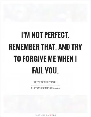 I’m not perfect. Remember that, and try to forgive me when I fail you Picture Quote #1