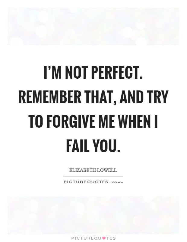 I'm not perfect. Remember that, and try to forgive me when I fail you. Picture Quote #1