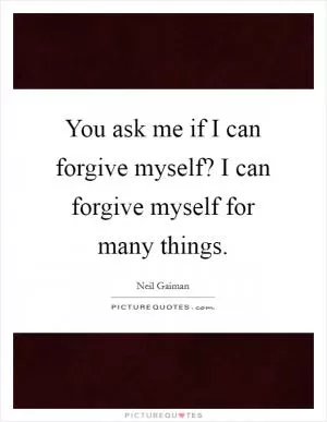 You ask me if I can forgive myself? I can forgive myself for many things Picture Quote #1