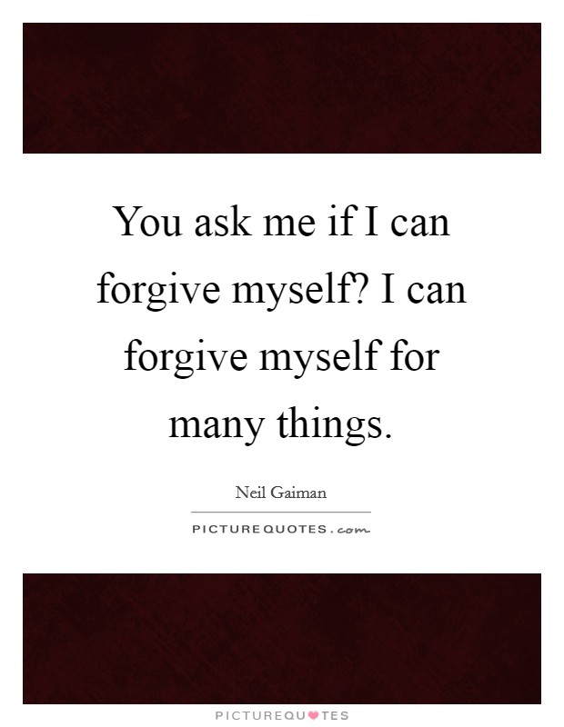 You ask me if I can forgive myself? I can forgive myself for many things. Picture Quote #1