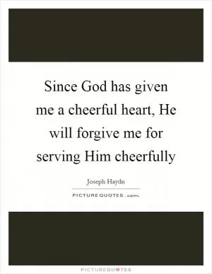 Since God has given me a cheerful heart, He will forgive me for serving Him cheerfully Picture Quote #1