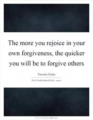 The more you rejoice in your own forgiveness, the quicker you will be to forgive others Picture Quote #1