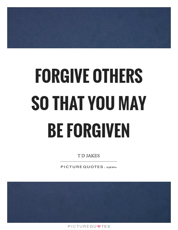 Forgive others so that you may be forgiven Picture Quote #1