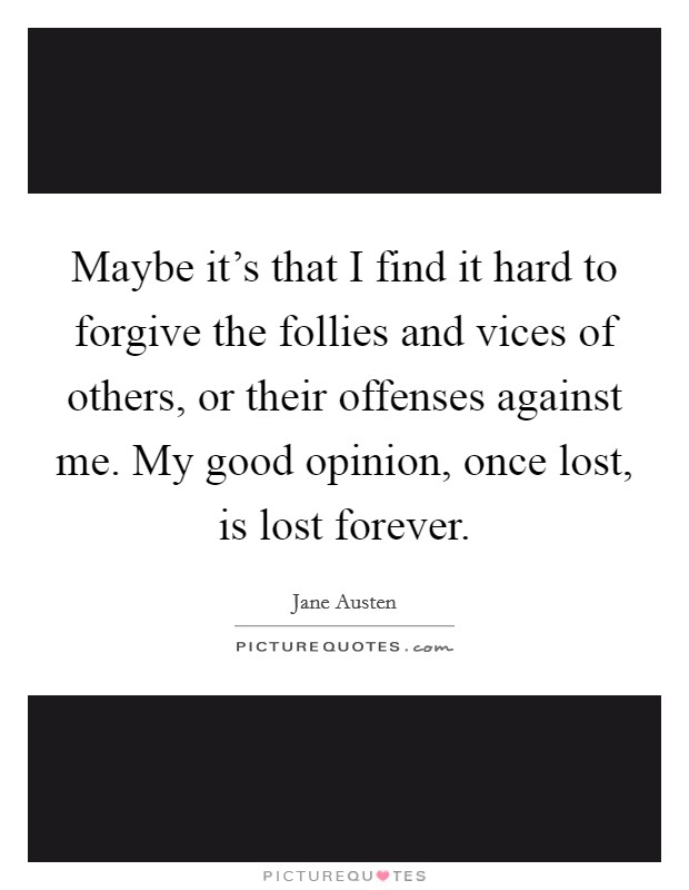 Maybe it's that I find it hard to forgive the follies and vices of others, or their offenses against me. My good opinion, once lost, is lost forever. Picture Quote #1