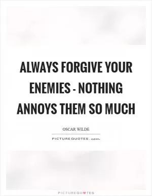 Always forgive your enemies - nothing annoys them so much Picture Quote #1