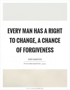 Every man has a right to change, a chance of forgiveness Picture Quote #1