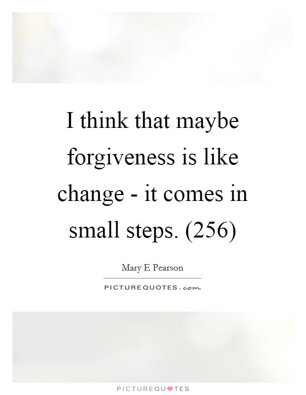 I think that maybe forgiveness is like change - it comes in small steps. (256) Picture Quote #1