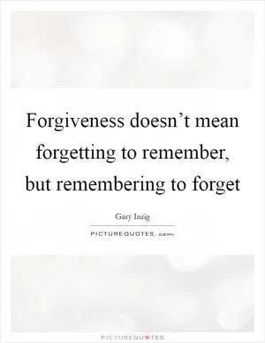 Forgiveness doesn’t mean forgetting to remember, but remembering to forget Picture Quote #1