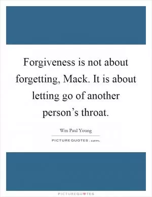 Forgiveness is not about forgetting, Mack. It is about letting go of another person’s throat Picture Quote #1