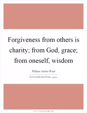 Forgiveness from others is charity; from God, grace; from oneself, wisdom Picture Quote #1