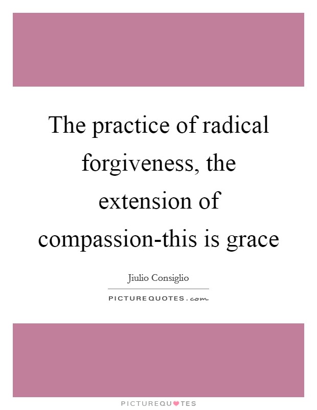 The practice of radical forgiveness, the extension of compassion-this is grace Picture Quote #1