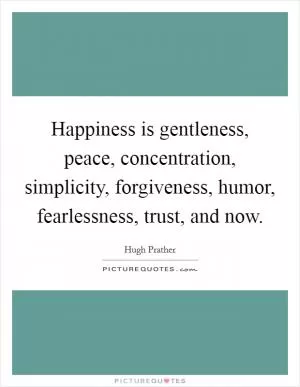 Happiness is gentleness, peace, concentration, simplicity, forgiveness, humor, fearlessness, trust, and now Picture Quote #1