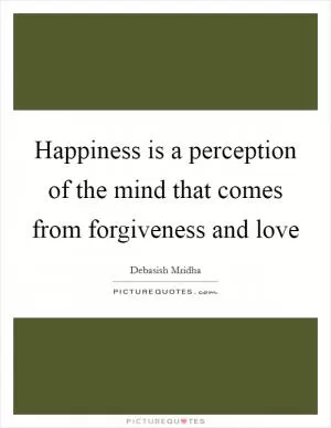 Happiness is a perception of the mind that comes from forgiveness and love Picture Quote #1