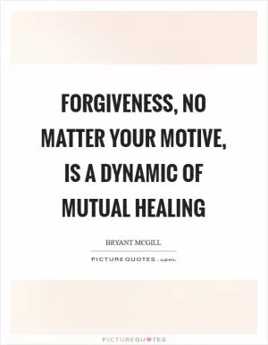 Forgiveness, no matter your motive, is a dynamic of mutual healing Picture Quote #1