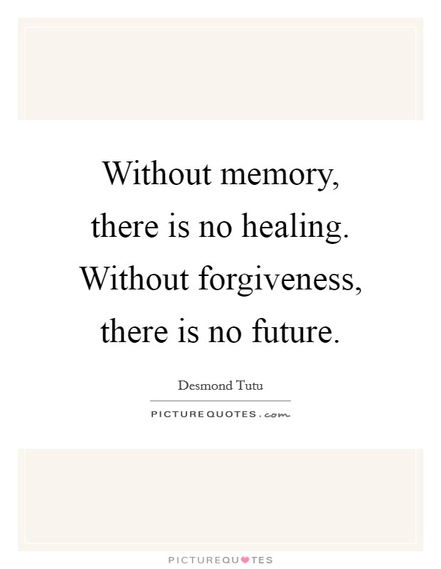 Without memory, there is no healing. Without forgiveness, there is no future. Picture Quote #1