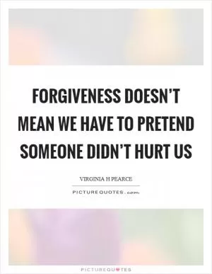 Forgiveness doesn’t mean we have to pretend someone didn’t hurt us Picture Quote #1