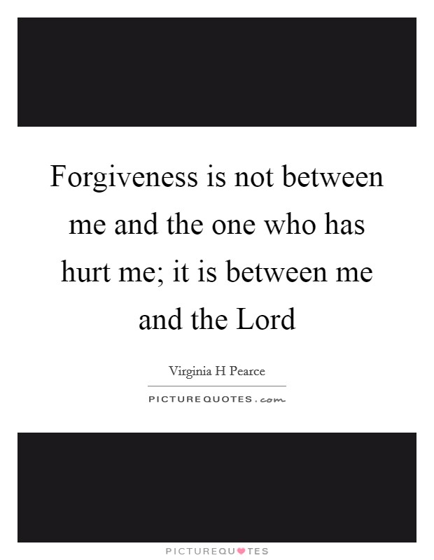 Forgiveness is not between me and the one who has hurt me; it is between me and the Lord Picture Quote #1