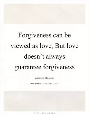 Forgiveness can be viewed as love, But love doesn’t always guarantee forgiveness Picture Quote #1