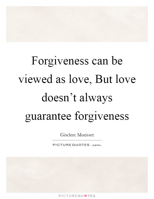 Forgiveness can be viewed as love, But love doesn't always guarantee forgiveness Picture Quote #1