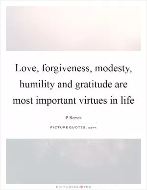 Love, forgiveness, modesty, humility and gratitude are most important virtues in life Picture Quote #1
