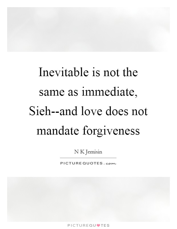 Inevitable is not the same as immediate, Sieh--and love does not mandate forgiveness Picture Quote #1