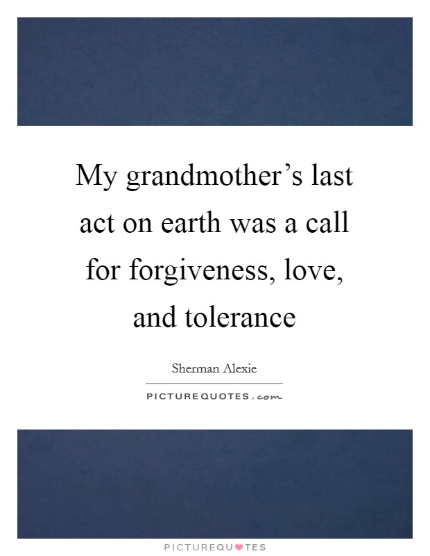 My grandmother's last act on earth was a call for forgiveness, love, and tolerance Picture Quote #1