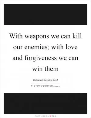 With weapons we can kill our enemies; with love and forgiveness we can win them Picture Quote #1