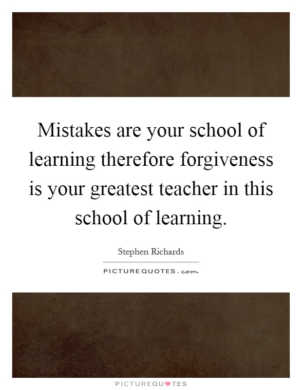 Mistakes are your school of learning therefore forgiveness is your greatest teacher in this school of learning. Picture Quote #1