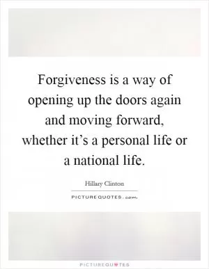 Forgiveness is a way of opening up the doors again and moving forward, whether it’s a personal life or a national life Picture Quote #1