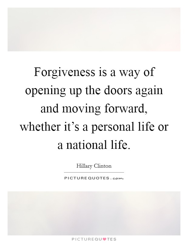 Forgiveness is a way of opening up the doors again and moving forward, whether it's a personal life or a national life. Picture Quote #1