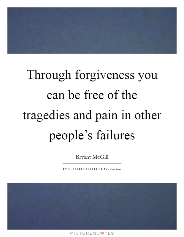 Through forgiveness you can be free of the tragedies and pain in other people's failures Picture Quote #1